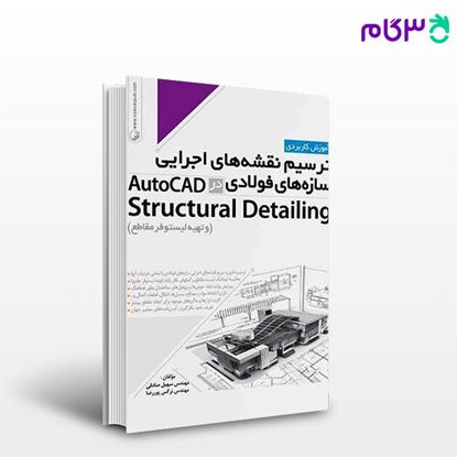 تصویر  کتاب ترسیم نقشه های اجرایی سازه‌های فولادی در AutoCad Structural Detailing نوشته  مهندس سهیل صادقی مهندس نرگس پوررضا از نوآور