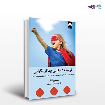 تصویر  کتاب تربیت دخترانی رها از نگرانی نوشته سیسی گاف به ترجمه ی مهسا صمدی از نشر میلکان