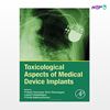 تصویر  کتاب Toxicological Aspects of Medical Device Implants نوشته Prakash Srinivasan Timiri Shanmugam, Logesh Chokkalingam از انتشارات اطمینان